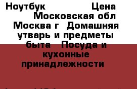 Ноутбук Sony Vaio › Цена ­ 5 000 - Московская обл., Москва г. Домашняя утварь и предметы быта » Посуда и кухонные принадлежности   